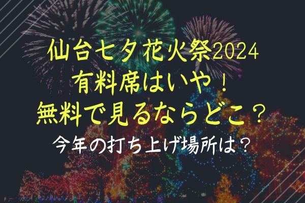 仙台七夕花火祭2024有料席はいや！無料で見るならどこ？今年の打ち上げ場所は？
