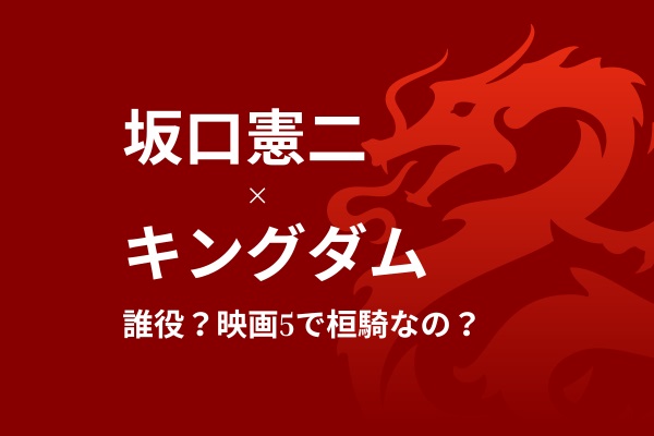 坂口憲二はキングダムで誰役？映画5で桓騎なのかを考察！