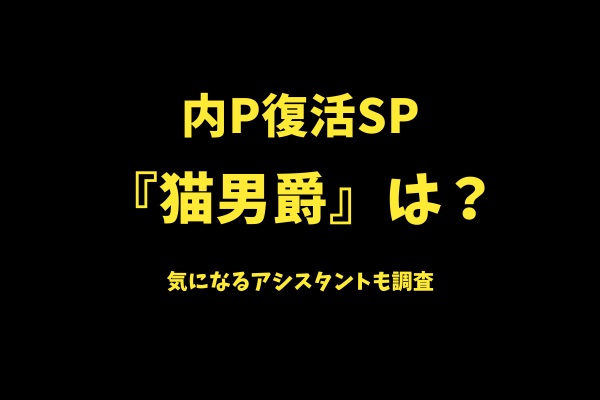 内P復活SPで『猫男爵』も復活？気になるアシスタントは？