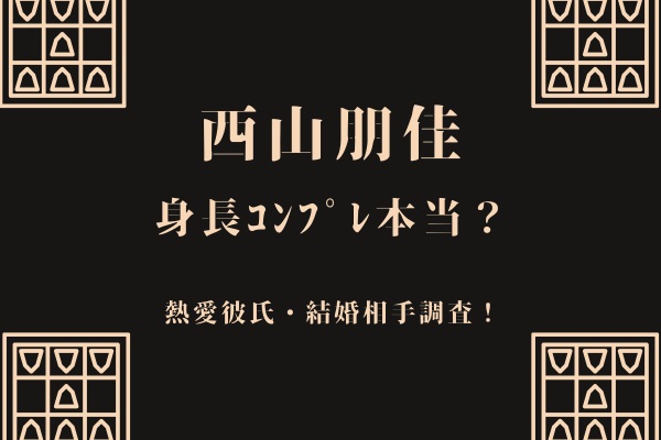 西山朋佳の身長がヤバい？熱愛彼氏や結婚相手も調査！