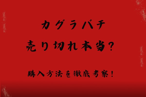 『カグラバチ』売り切れって本当？購入方法を徹底考察！