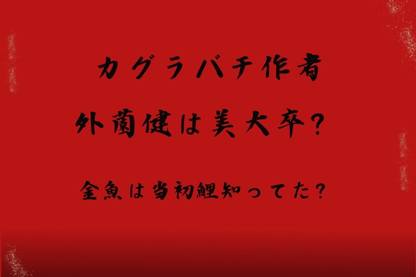 カグラバチ作者の外薗健は美大卒？金魚は当初鯉だったの知ってた？