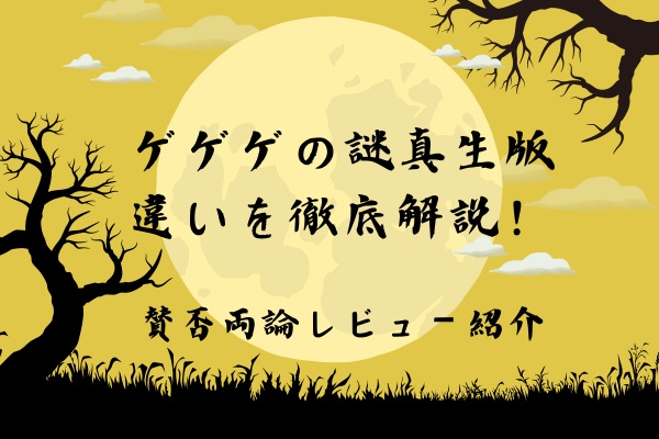 ゲゲゲの謎真生版違いを徹底解説！賛否両論なレビューを紹介