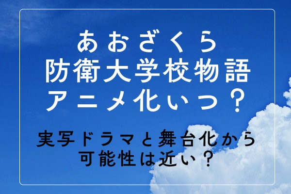 あおざくら防衛大学校物語アニメ化はいつ？実写ドラマと舞台化から可能性は近い？