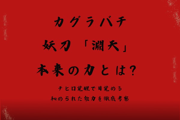 カグラバチ妖刀淵天本来の力は？チヒロ覚醒で目覚める秘められた能力を徹底考察