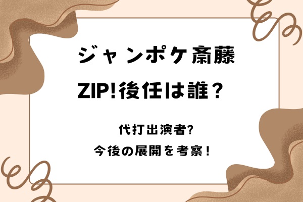 ジャンポケ斎藤ZIP!後任は誰？代打出演者や今後の展開を考察！