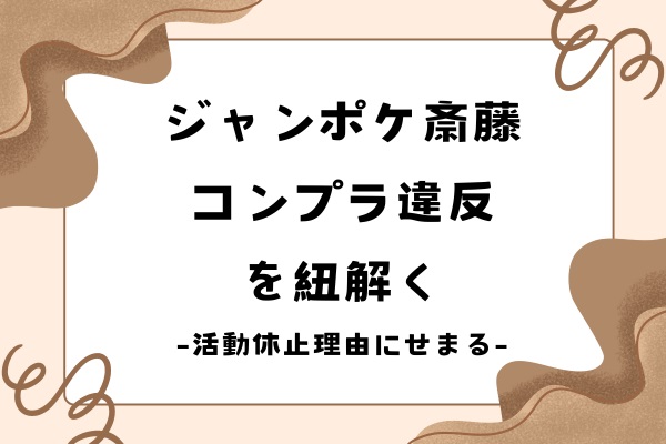 ジャンポケ斎藤のコンプラ違反を紐解き活動休止理由にせまる