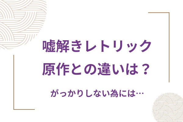 嘘解きレトリック原作違いは？がっかりしない為にも漫画を読む理由を紹介