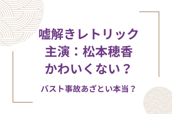 嘘解きレトリック松本穂香かわいくない？バスト事故あざとい本当？