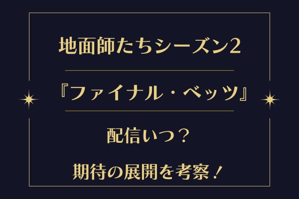 地面師たちシーズン2『ファイナル・ベッツ』配信いつ？期待の展開を考察！