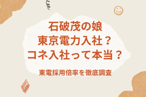 石破茂の娘は東京電力？コネ入社って本当？東電採用倍率を徹底調査