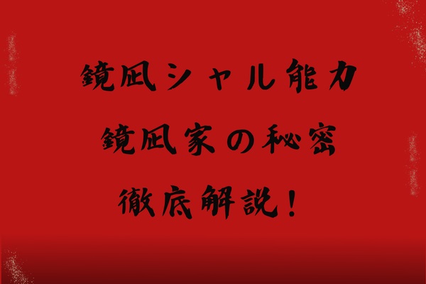 鏡凪シャルの能力と鏡凪家の秘密について徹底解説！