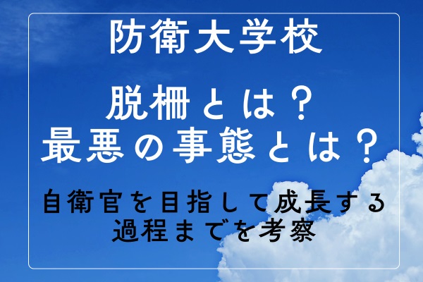 防衛大学校の脱柵とは？最悪の事態から自衛官を目指して成長する過程までを考察