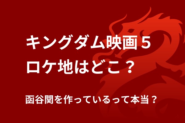 キングダム映画５ロケ地はどこ？函谷関を作り始めているって本当？