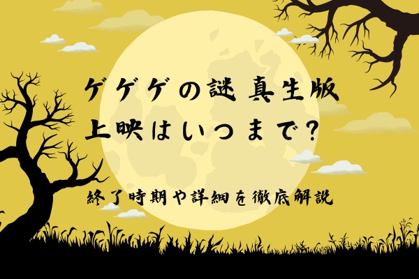 ゲゲゲの謎 真生版の上映はいつまで？終了時期や詳細を徹底解説！