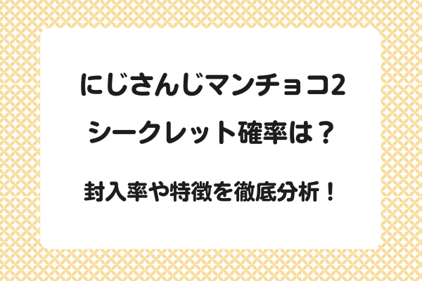 にじさんじマンチョコ2のシークレットの確率は？封入率や特徴を徹底分析！