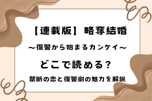 【連載版】略奪結婚〜復讐から始まるカンケイ〜はどこで読める？禁断の恋と復讐劇の魅力を解説