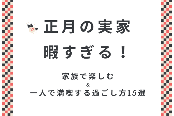 正月の実家が暇すぎる！家族で楽しむ＆一人で満喫する過ごし方15選