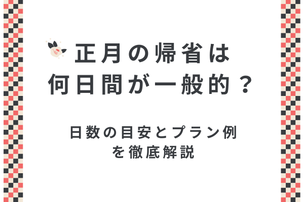 正月の帰省は何日間が一般的？日数の目安とプラン例を徹底解説