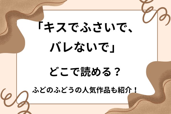 「キスでふさいで、バレないで」はどこで読める？ふどのふどうの人気作品も紹介！