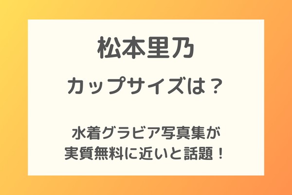 松本里乃カップサイズは？初の水着グラビア写真集が実質無料に近いと話題！