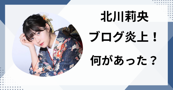 北川莉央のブログ炎上！何があった？SNSの内容をくわしく解説