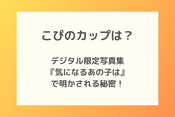 こぴのカップサイズは？写真集『気になるあの子は』で明かされる秘密！