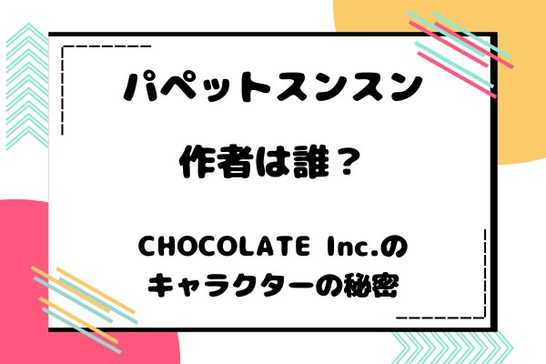 パペットスンスンの作者は誰？CHOCOLATE Inc.が手がける新時代キャラクターの舞台裏