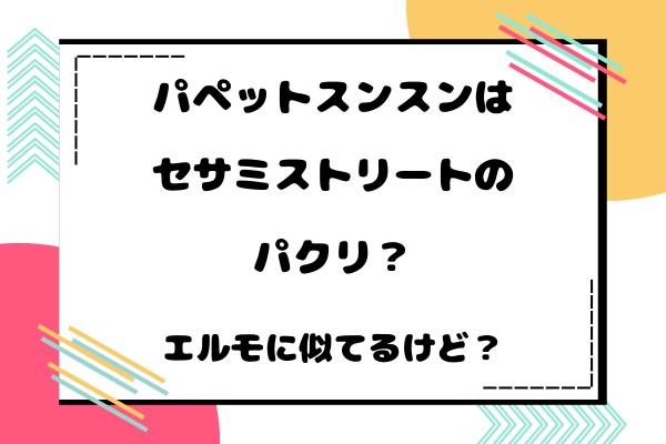 パペットスンスンはセサミストリートのパクリ？エルモに似てるけど本当のところは？