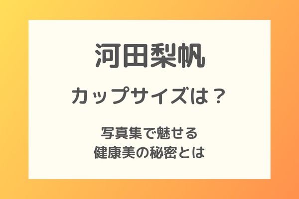 河田梨帆のカップサイズは？写真集で魅せる健康美の秘密とは