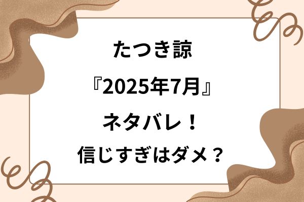 たつき諒『2025年7月』ネタバレ！信じすぎちゃダメって本当？