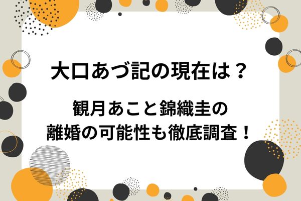 大口あづ記の現在は？観月あこと錦織圭の離婚の可能性も徹底調査！