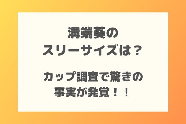 溝端葵のスリーサイズは？カップ調査で驚きの事実が発覚！