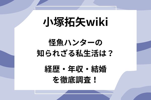 小塚拓矢wiki｜怪魚ハンターの知られざる私生活は？経歴・年収・結婚を徹底調査！