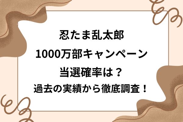 忍たま乱太郎1000万部キャンペーン当選確率は？過去の実績から徹底調査！