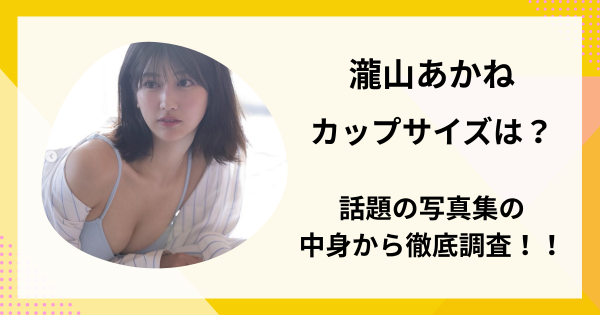 瀧山あかねのカップサイズは？話題の写真集の中身から徹底調査！！