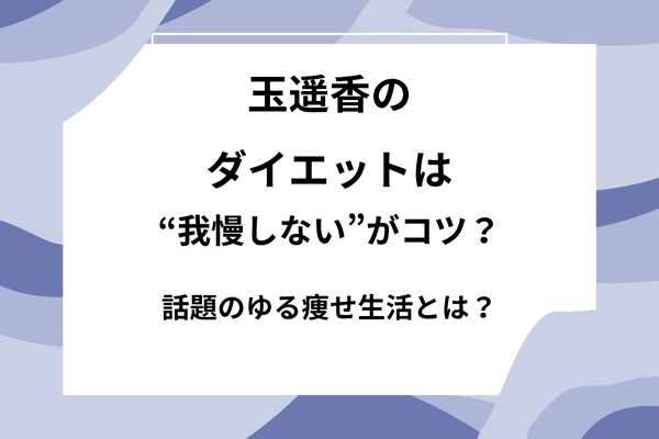 玉遥香のダイエットは“我慢しない”がコツ？話題のゆる痩せ生活とは？