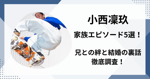 小西凜玖の家族エピソード5選！兄との絆と結婚の裏話も徹底調査！