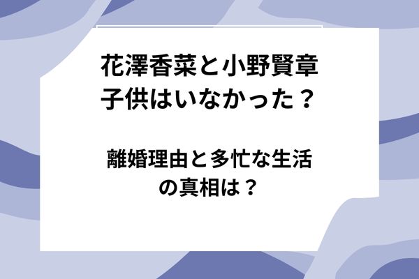花澤香菜と小野賢章に子供はいなかった？離婚理由と多忙な生活の真相