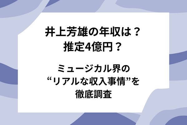 井上芳雄の年収は？推定4億円？ミュージカル界の“リアルな収入事情”を徹底調査